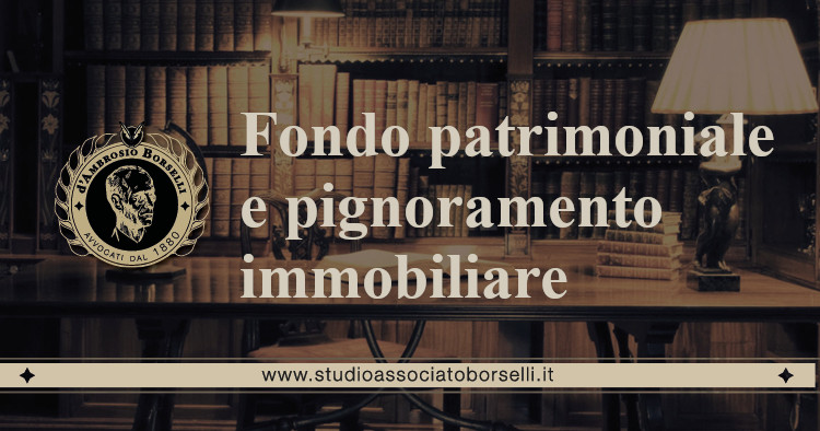 https://www.studioassociatoborselli.it/wp-content/uploads/2020/11/fondo-patrimoniale-e-pignoramento-immobiliare.jpeg