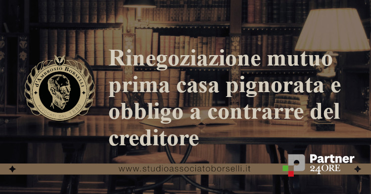 https://www.studioassociatoborselli.it/wp-content/uploads/2021/06/Rinegoziazione-mutuo-prima-casa-pignorata-e-obbligo-a-contrarre-del-creditore.jpeg