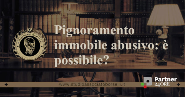 Pignoramento immobile abusivo, normativa, differenza tra abuso sanabile e non sanabile, la responsabilità dell’esperto estimatore