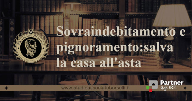 Sovraindebitamento del consumatore e pignoramento immobiliare: con un piano di ristrutturazione dei debiti del consumatore il debitore salva la casa dall'asta
