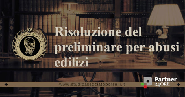 Abusi edilizi: tutte le conseguenze sul contratto preliminare di vendita in caso di abusi edilizi dell’immobile. Distinzione tra abusi sanabili ed insanabili