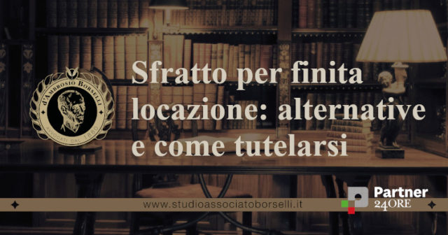 Sfratto per finita locazione: quando si verifica, come tutelarsi e quali alternative ci sono. Tempi e costi della procedura.