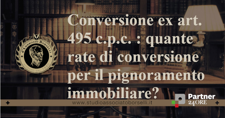 https://www.studioassociatoborselli.it/wp-content/uploads/2025/10/Conversione-ex-art.495-c.p.c.-quante-rate-di-conversione-per-il-pignoramento-immobiliare.jpg