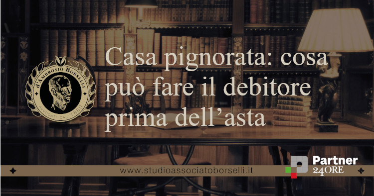 Casa pignorata: cosa puรฒ fare il debitore prima dellโasta