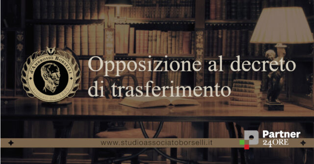 Opposizione al decreto di trasferimento: quando si può fare e quali sono i rischi. Esperienza pratica