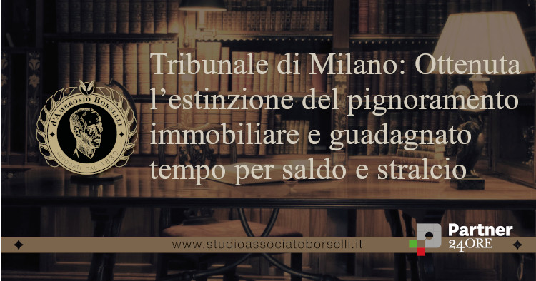 Tribunale di Milano: Ottenuta lโestinzione del pignoramento immobiliare e guadagnato tempo per saldo e stralcio